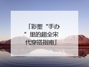 彩塑“手办”里的超全宋代穿搭指南